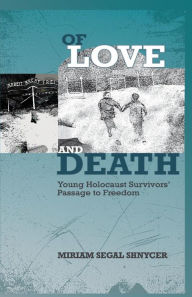 Title: Of Love and Death: Young Holocaust Survivors' Passage to Freedom, Author: Miriam Segal Shnycer