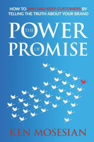 Title: The Power of Promise: How to Win and Keep Customers by Telling the Truth about Your Brand, Author: Ken Mosesian