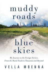 Title: Muddy Roads Blue Skies: My Journey to the Foreign Service, From the Rural South to Tanzania and Beyond, Author: Vella Mbenna