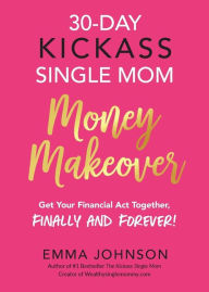 Title: 30-Day Kickass Single Mom Money Makeover: Get Your Financial Act Together, Finally and Forever!, Author: Emma Johnson