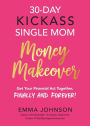 30-Day Kickass Single Mom Money Makeover: Get Your Financial Act Together, Finally and Forever!