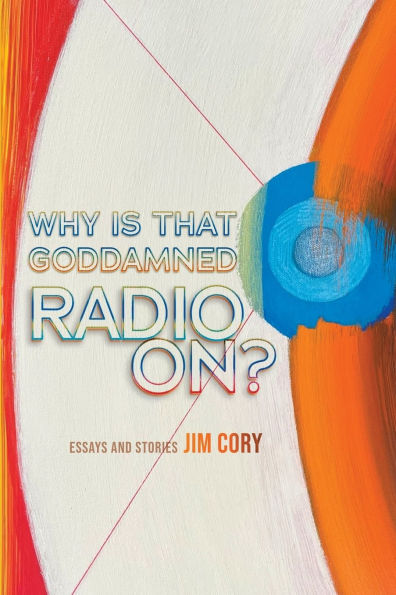 Why is That Goddamned Radio On?: Essays and Stories
