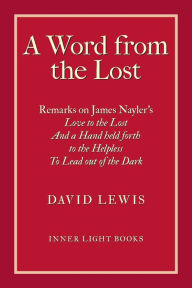 Title: A Word from the Lost: Remarks on James Nayler's Love to the lost And a Hand held forth to the Helpless to Lead out of the Dark, Author: David Lewis