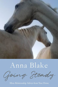 Title: Going Steady: More Relationship Advice from Your Horse, Author: Anna M Blake
