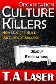 Title: Organization Culture Killers, Deadly Expectations 1: How Leaders Build Cultures of Success, Author: T a Laser