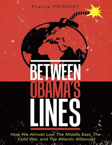 Between Obama's Lines: How We Almost Lost the Middle East, the Cold War, and the Atlantic Alliance