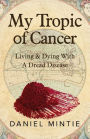 My Tropic Of Cancer: Living & Dying With A Dread Disease: