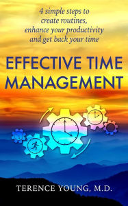 Title: Effective Time Management: 4 simple steps create routines, enhance your productivity and get back your time, Author: M.D. Terence Young