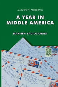 Title: A Year in Middle America: a memoir in aerograms, Author: Manijeh Badiozamani