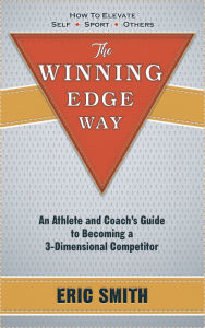 Title: The Winning Edge Way: An Athlete and Coach's Guide To Becoming A 3-Dimensional Competitor, Author: Eric Smith