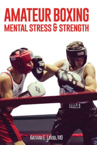 Title: Amateur Boxing: Mental Stress & Strength, Author: MD Nathan E. Lavid