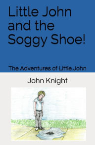 Title: Little John and the Soggy Shoe!, Author: John Knight