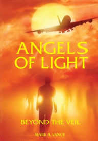 Title: ANGELS OF LIGHT: Beyond The Veil, Author: Mark A. Vance