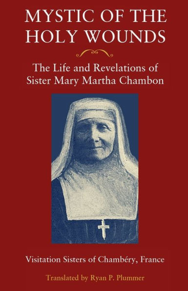 Mystic of the Holy Wounds: The Life and Revelations of Sister Mary Martha Chambon