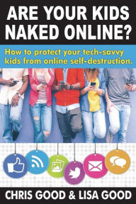 Title: Are Your Kids Naked Online: How to protect your tech-savvy kids from online self-destruction, Author: Chris Good