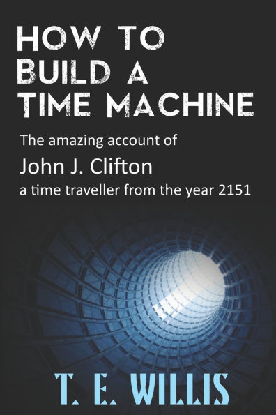 How to Build a Time Machine: The amazing account of John J. Clifton, a time traveller from the year 2151