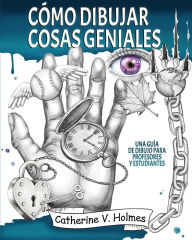 Title: CÃ¯Â¿Â½mo dibujar cosas geniales: : Una guÃ¯Â¿Â½a de dibujo para profesores y estudiantes, Author: Catherine V Holmes