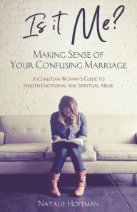 Title: Is It Me? Making Sense of Your Confusing Marriage: A Christian Woman's Guide to Hidden Emotional and Spiritual Abuse, Author: Natalie Hoffman