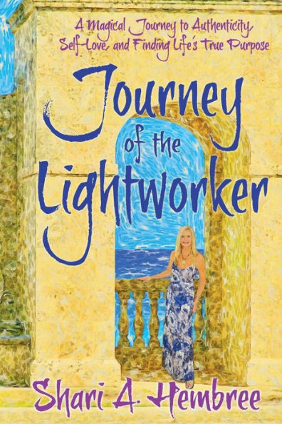 Journey of the Lightworker: A Magical Journey to Authenticity, Self-Love, and Finding Life's True Purpose