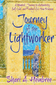 Journey of the Lightworker: A Magical Journey to Authenticity, Self-Love, and Finding Life's True Purpose