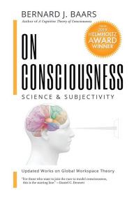 Title: On Consciousness: Science & Subjectivity - Updated Works on Global Workspace Theory, Author: Bernard J Baars