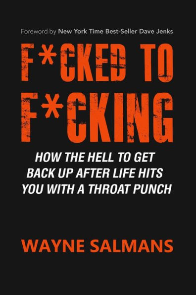 F*cked to F*cking: How the Hell to Get Back Up After Life Hits You with a Throat Punch