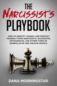 Title: The Narcissist's Playbook: How to Identify, Disarm, and Protect Yourself from Narcissists, Sociopaths, Psychopaths, and Other Types of Manipulative and Abusive People, Author: Dana Morningstar