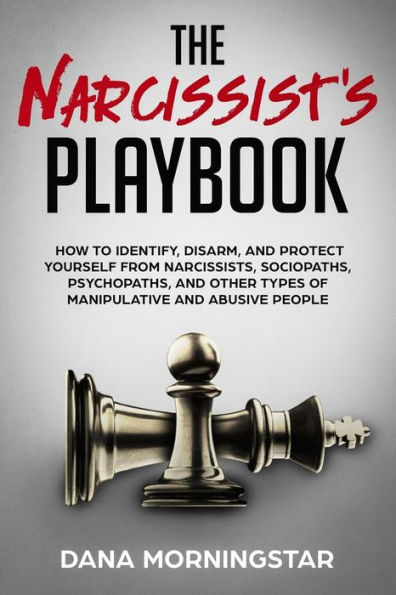 The Narcissist's Playbook: How to Identify, Disarm, and Protect Yourself from Narcissists, Sociopaths, Psychopaths, and Other Types of Manipulative and Abusive People