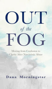 Title: Out of the Fog: Moving From Confusion to Clarity After Narcissistic Abuse, Author: Dana Morningstar