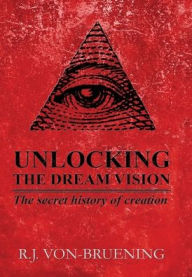 Title: UNLOCKING THE DREAM VISION: The secret history of creation, Author: R.J. VON-BRUENING