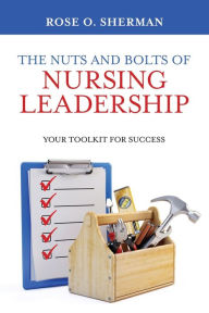 Downloading books for free on google The Nuts and Bolts of Nursing Leadership: Your Toolkit for Success English version by Rose O Sherman FB2 iBook 9781732912717