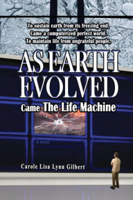 Title: As Earth Evolved: Came The Life Machine, Author: Carole Lisa Lynn Gilbert