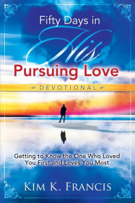 Title: Fifty Days in His Pursuing Love Devotional: Getting to Know the One Who Loved You First and Loves You Most, Author: Kim K. Francis