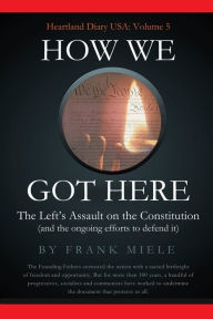 Title: How We Got Here: The Left's Assault on the Constitution, Author: Frank D. Miele