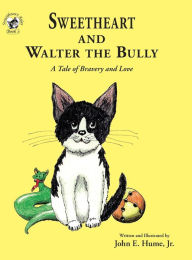 Title: Sweetheart and Walter the Bully: A Tale of Bravery and Love, Author: John E Hume Jr