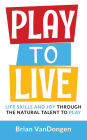 Play to Live: Life Skills and Joy Through the Natural Talent to Play