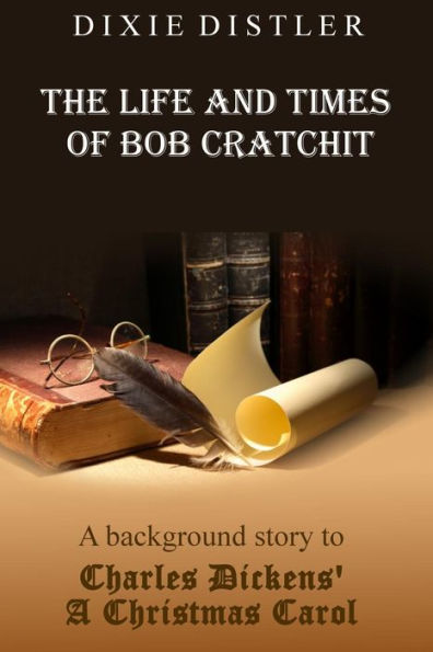 The Life and Times of Bob Cratchit: A Background Story to Charles Dickens' A Christmas Carol