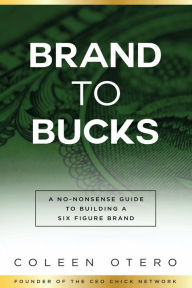 Title: Brand To Bucks: A No Nonsense guide to build a six figure brand, Author: Coleen Otero