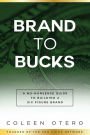 Brand To Bucks: A No Nonsense guide to build a six figure brand