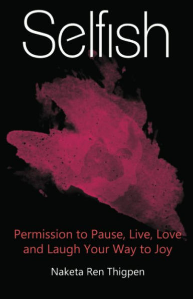 Selfish: Permission to Pause, Live, Love and Laugh Your Way to Joy