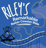 Title: Riley's Remarkable Roller Coaster Ride: that unlocks the magic that lives deep inside, Author: Emily Capuria