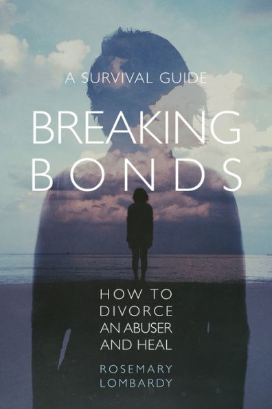 Breaking Bonds: How to Divorce an Abuser and Heal-A Survival Guide