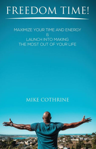 Freedom Time: Maximize Your Time and Energy & Launch Into Making the Most Out Of Your Life