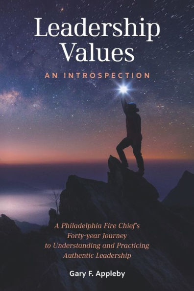 Leadership Values: An Introspection: A Philadelphia Fire Chief's Forty-Year Journey to Understanding and Practicing Authentic Leadership