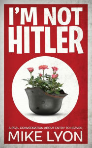 Title: I'm Not Hitler: A Real Conversation About Entry to Heaven, Author: Mike Lyon