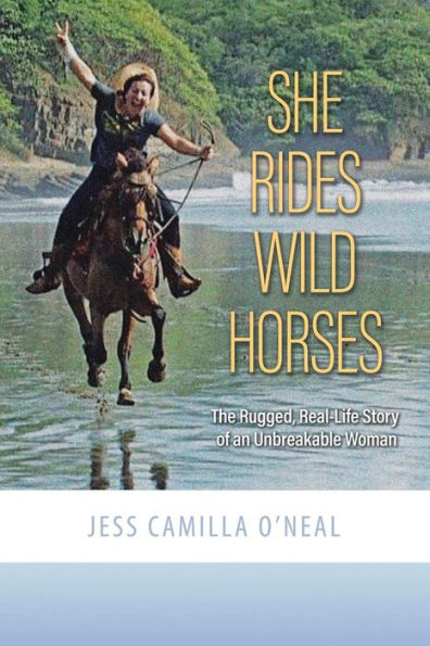 She Rides Wild Horses: The Rugged, Real-Life Story of an Unbreakable Woman