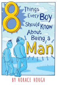 Title: 8 Things Every Boy Should Know About Being A Man, Author: Horace Hough