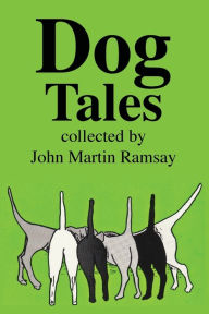 Title: Dog Tales: Some are tall and some are true but all pay humorous tribute to Man's Best Friend., Author: John Martin Ramsay