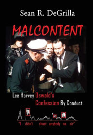 Title: Malcontent: Lee Harvey Oswald's Confession by Conduct, Author: Sean R Degrilla