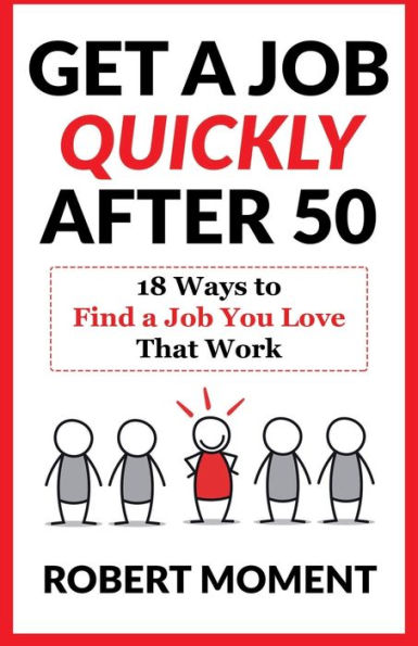 Get a Job Quickly After 50: 18 Ways to Find a Job You Love That Work